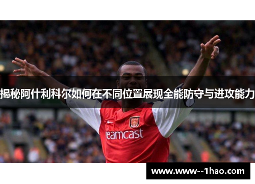 揭秘阿什利科尔如何在不同位置展现全能防守与进攻能力 揭秘阿什利科尔如何在不同位置展现全能防守与进攻能力
