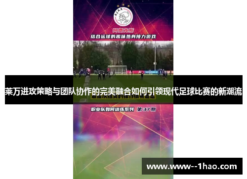莱万进攻策略与团队协作的完美融合如何引领现代足球比赛的新潮流 莱万进攻策略与团队协作的完美融合如何引领现代足球比赛的新潮流