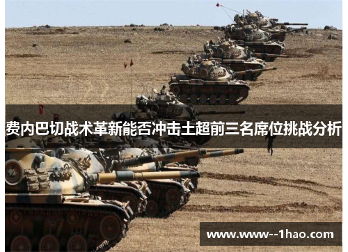 费内巴切战术革新能否冲击土超前三名席位挑战分析 费内巴切战术革新能否冲击土超前三名席位挑战分析