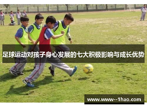 足球运动对孩子身心发展的七大积极影响与成长优势 足球运动对孩子身心发展的七大积极影响与成长优势
