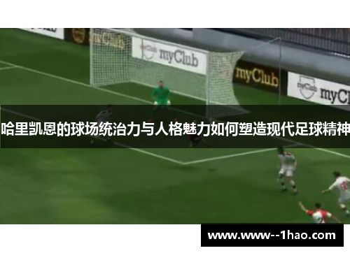 哈里凯恩的球场统治力与人格魅力如何塑造现代足球精神