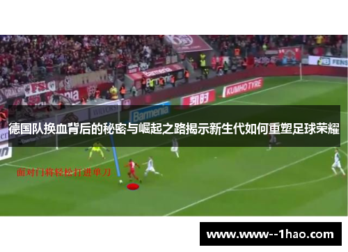 德国队换血背后的秘密与崛起之路揭示新生代如何重塑足球荣耀 德国队换血背后的秘密与崛起之路揭示新生代如何重塑足球荣耀