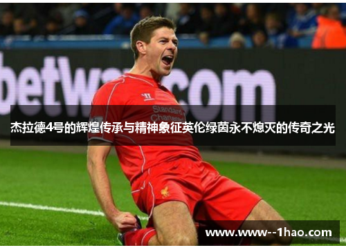 杰拉德4号的辉煌传承与精神象征英伦绿茵永不熄灭的传奇之光 杰拉德4号的辉煌传承与精神象征英伦绿茵永不熄灭的传奇之光