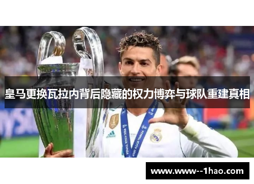 皇马更换瓦拉内背后隐藏的权力博弈与球队重建真相 皇马更换瓦拉内背后隐藏的权力博弈与球队重建真相