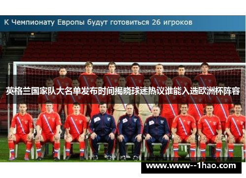 英格兰国家队大名单发布时间揭晓球迷热议谁能入选欧洲杯阵容 英格兰国家队大名单发布时间揭晓球迷热议谁能入选欧洲杯阵容