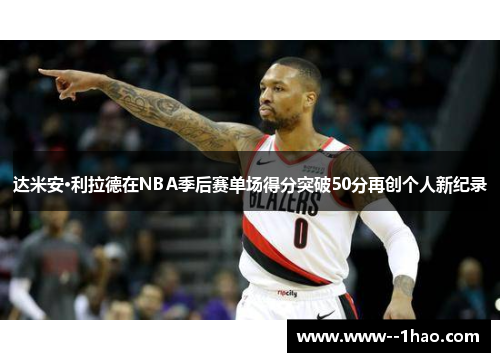 达米安·利拉德在NBA季后赛单场得分突破50分再创个人新纪录