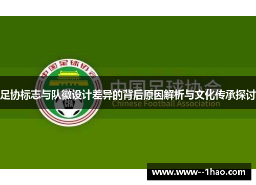 足协标志与队徽设计差异的背后原因解析与文化传承探讨 足协标志与队徽设计差异的背后原因解析与文化传承探讨