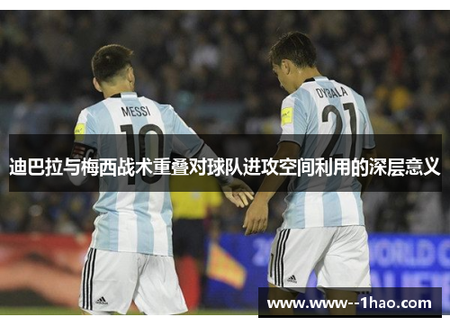 迪巴拉与梅西战术重叠对球队进攻空间利用的深层意义 迪巴拉与梅西战术重叠对球队进攻空间利用的深层意义