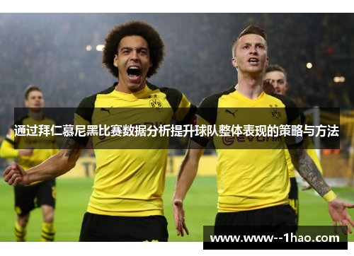 通过拜仁慕尼黑比赛数据分析提升球队整体表现的策略与方法 通过拜仁慕尼黑比赛数据分析提升球队整体表现的策略与方法