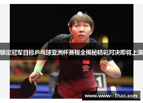 锁定冠军目标乒乓球亚洲杯赛程全揭秘精彩对决即将上演 锁定冠军目标乒乓球亚洲杯赛程全揭秘精彩对决即将上演