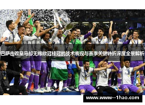 巴萨击败皇马却无缘欧冠桂冠的战术表现与赛季关键转折深度全景解析