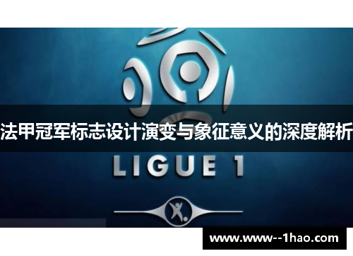 法甲冠军标志设计演变与象征意义的深度解析