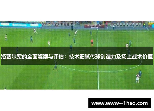 洛塞尔索的全面解读与评估：技术细腻传球创造力及场上战术价值