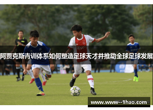 阿贾克斯青训体系如何塑造足球天才并推动全球足球发展