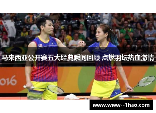 马来西亚公开赛五大经典瞬间回顾 点燃羽坛热血激情
