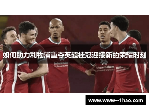 如何助力利物浦重夺英超桂冠迎接新的荣耀时刻 如何助力利物浦重夺英超桂冠迎接新的荣耀时刻