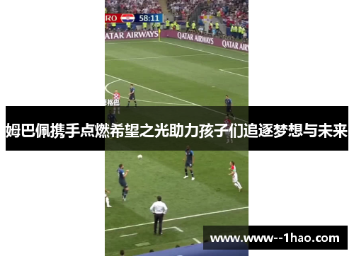 姆巴佩携手点燃希望之光助力孩子们追逐梦想与未来