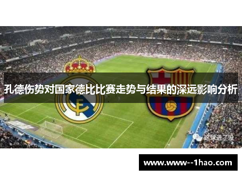 孔德伤势对国家德比比赛走势与结果的深远影响分析 孔德伤势对国家德比比赛走势与结果的深远影响分析