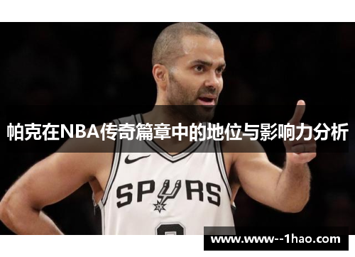 帕克在NBA传奇篇章中的地位与影响力分析