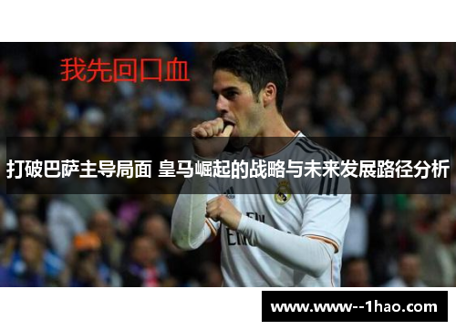 打破巴萨主导局面 皇马崛起的战略与未来发展路径分析