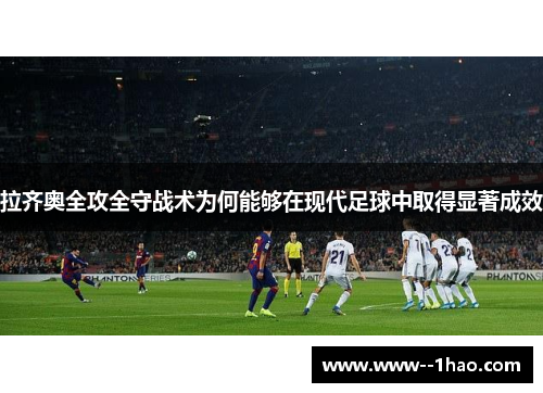 拉齐奥全攻全守战术为何能够在现代足球中取得显著成效 拉齐奥全攻全守战术为何能够在现代足球中取得显著成效