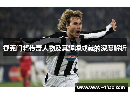 捷克门将传奇人物及其辉煌成就的深度解析 捷克门将传奇人物及其辉煌成就的深度解析