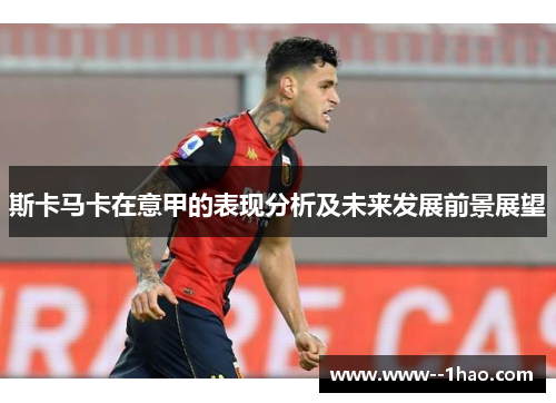 斯卡马卡在意甲的表现分析及未来发展前景展望 斯卡马卡在意甲的表现分析及未来发展前景展望