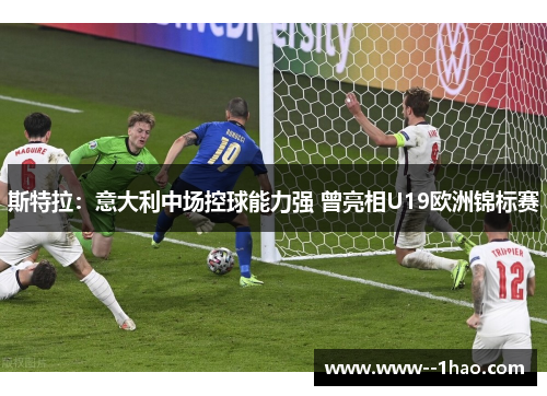 斯特拉:意大利中场控球能力强 曾亮相U19欧洲锦标赛 斯特拉:意大利中场控球能力强 曾亮相U19欧洲锦标赛