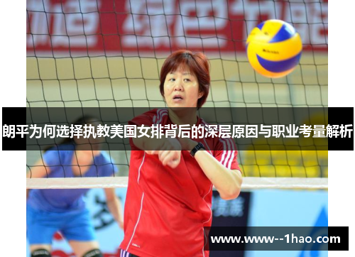 朗平为何选择执教美国女排背后的深层原因与职业考量解析