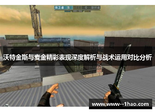 沃特金斯与麦金精彩表现深度解析与战术运用对比分析