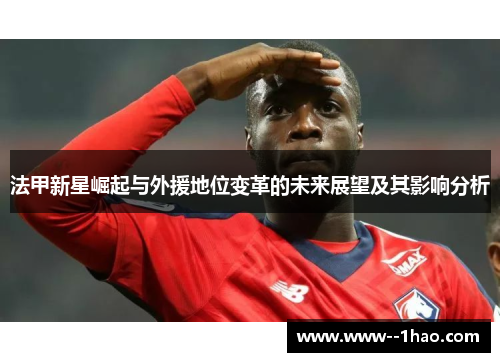 法甲新星崛起与外援地位变革的未来展望及其影响分析