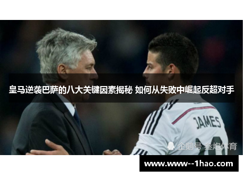 皇马逆袭巴萨的八大关键因素揭秘 如何从失败中崛起反超对手 皇马逆袭巴萨的八大关键因素揭秘 如何从失败中崛起反超对手