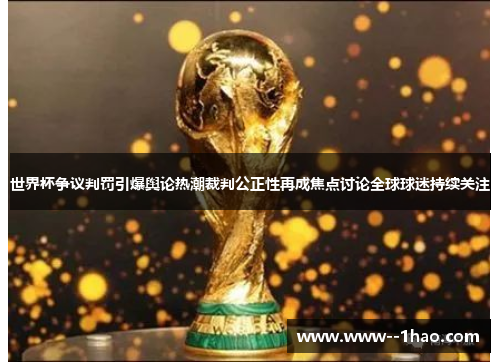 世界杯争议判罚引爆舆论热潮裁判公正性再成焦点讨论全球球迷持续关注