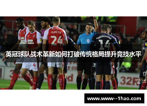 英冠球队战术革新如何打破传统格局提升竞技水平 英冠球队战术革新如何打破传统格局提升竞技水平