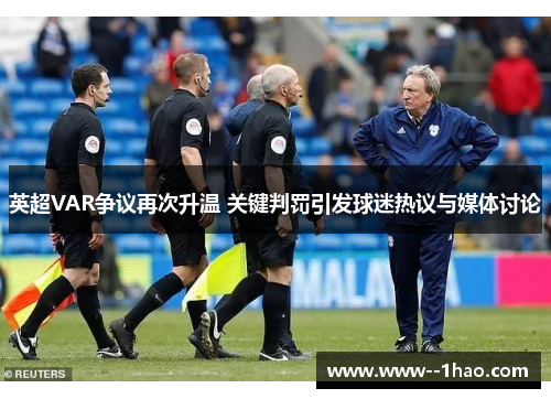 英超VAR争议再次升温 关键判罚引发球迷热议与媒体讨论 英超VAR争议再次升温 关键判罚引发球迷热议与媒体讨论