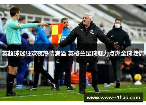 英超球迷狂欢夜热情满溢 英格兰足球魅力点燃全球激情