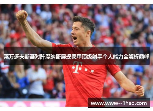 莱万多夫斯基对阵摩纳哥展现德甲顶级射手个人能力全解析巅峰 莱万多夫斯基对阵摩纳哥展现德甲顶级射手个人能力全解析巅峰