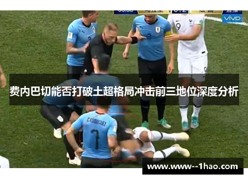 费内巴切能否打破土超格局冲击前三地位深度分析