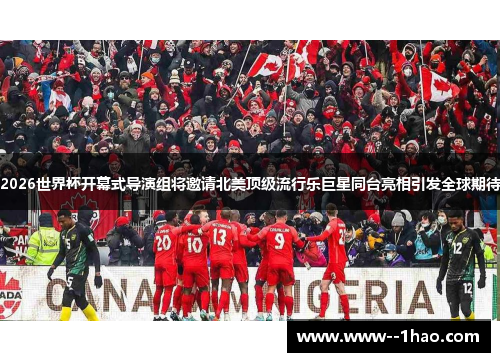 2026世界杯开幕式导演组将邀请北美顶级流行乐巨星同台亮相引发全球期待