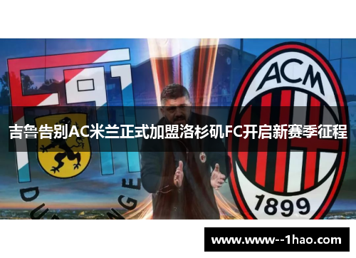 吉鲁告别AC米兰正式加盟洛杉矶FC开启新赛季征程 吉鲁告别AC米兰正式加盟洛杉矶FC开启新赛季征程
