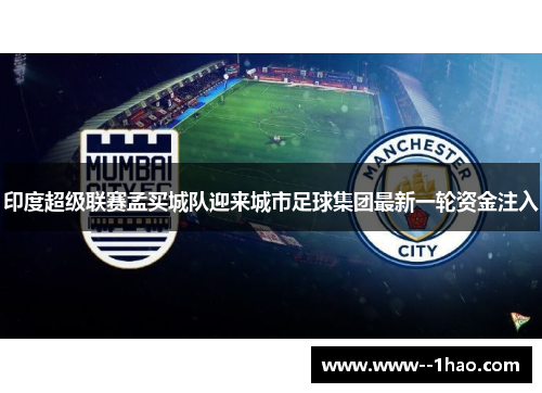 印度超级联赛孟买城队迎来城市足球集团最新一轮资金注入 印度超级联赛孟买城队迎来城市足球集团最新一轮资金注入