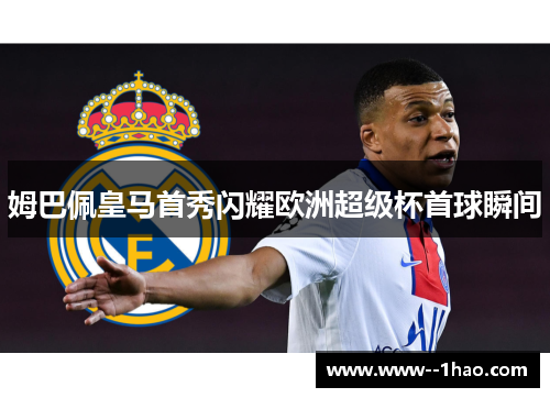 姆巴佩皇马首秀闪耀欧洲超级杯首球瞬间 姆巴佩皇马首秀闪耀欧洲超级杯首球瞬间