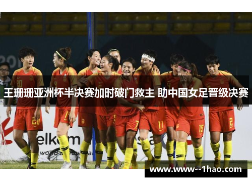 王珊珊亚洲杯半决赛加时破门救主 助中国女足晋级决赛