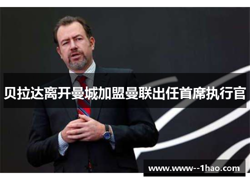 贝拉达离开曼城加盟曼联出任首席执行官