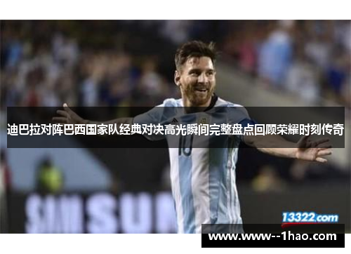 迪巴拉对阵巴西国家队经典对决高光瞬间完整盘点回顾荣耀时刻传奇 迪巴拉对阵巴西国家队经典对决高光瞬间完整盘点回顾荣耀时刻传奇