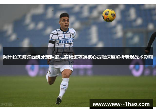 阿什拉夫对阵西班牙球队欧冠赛场进攻端核心贡献深度解析表现战术影响 阿什拉夫对阵西班牙球队欧冠赛场进攻端核心贡献深度解析表现战术影响