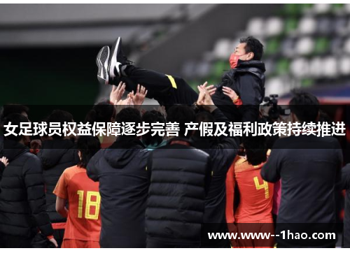女足球员权益保障逐步完善 产假及福利政策持续推进 女足球员权益保障逐步完善 产假及福利政策持续推进