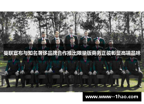 曼联宣布与知名奢侈品牌合作推出限量版商务正装彰显高端品味